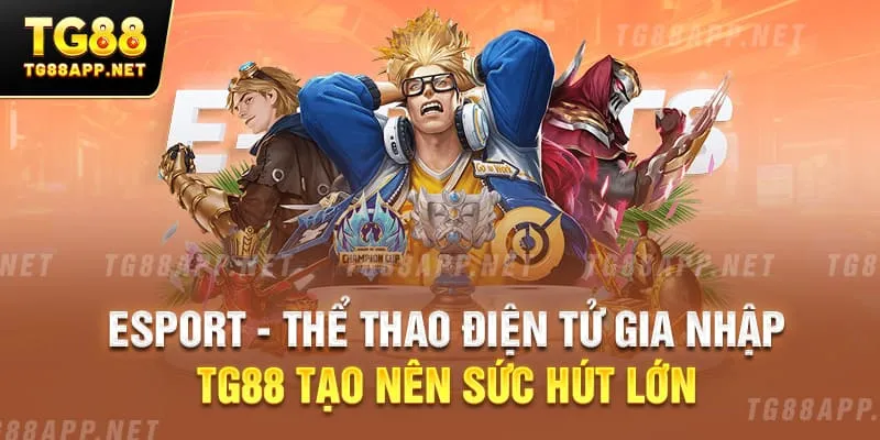 Esport - Thể thao điện tử gia nhập TG88 tạo nên sức hút lớn