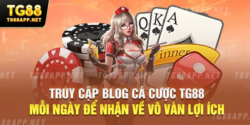 Truy cập blog cá cược TG88 mỗi ngày để nhận về vô vàn lợi ích