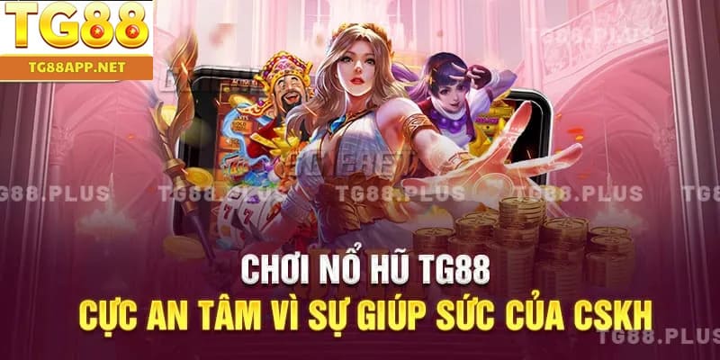 Chơi nổ hũ TG88 cực an tâm vì sự giúp sức của CSKH