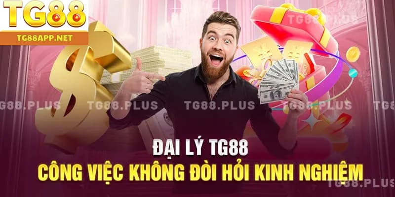 Đại lý TG88 - công việc không đòi hỏi kinh nghiệm