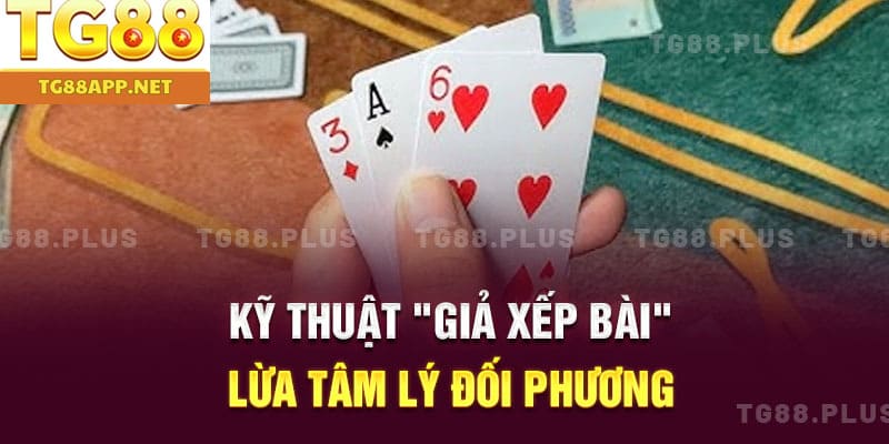 Kỹ thuật "giả xếp bài" – lừa tâm lý đối phương