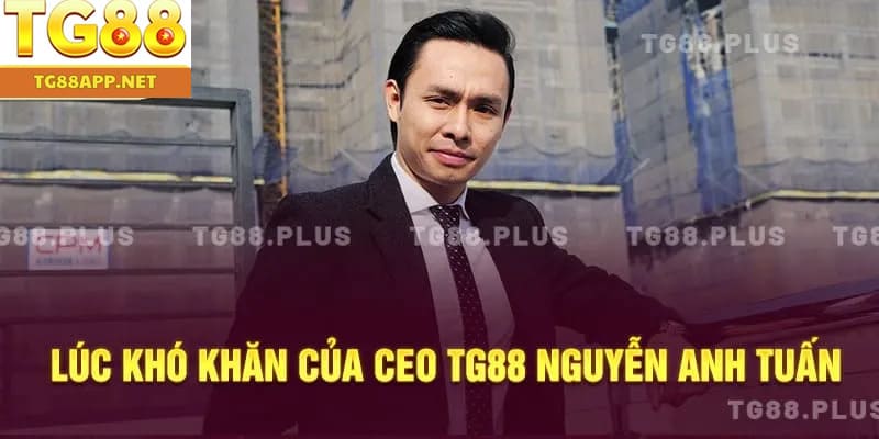 Lúc khó khăn của CEO TG88 Nguyễn Anh Tuấn