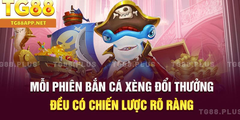 Mỗi phiên bắn cá xèng đổi thưởng đều có chiến lược rõ ràng