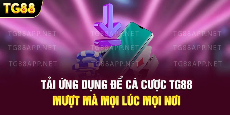 Tải ứng dụng để cá cược TG88 mượt mà mọi lúc mọi nơi